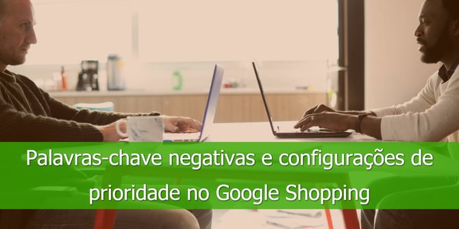 Palavras-chave negativas e configurações de prioridade no Google Shopping